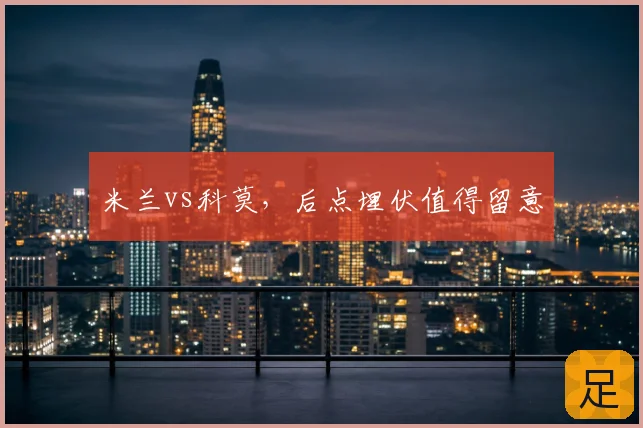 米兰vs科莫，后点埋伏值得留意