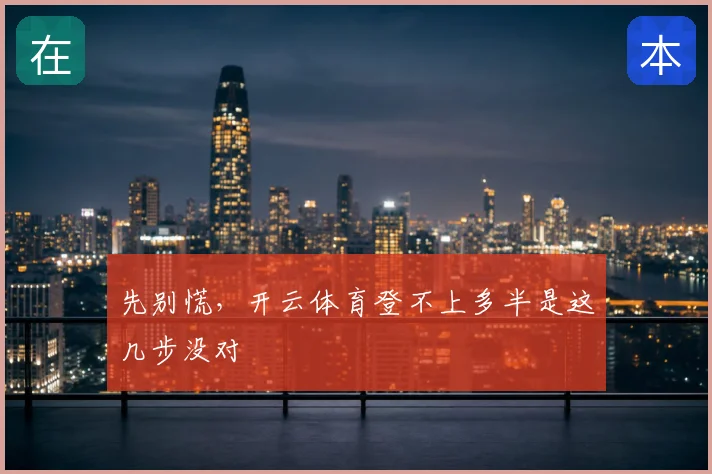 先别慌，开云体育登不上多半是这几步没对
