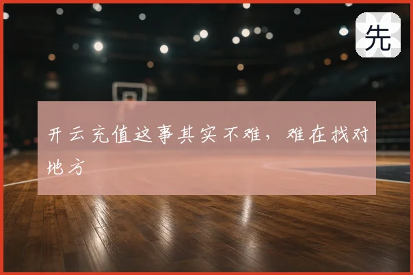 开云充值这事其实不难,难在找对地方