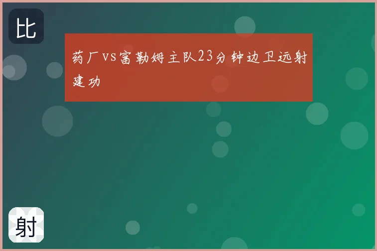 药厂vs富勒姆主队23分钟边卫远射建功